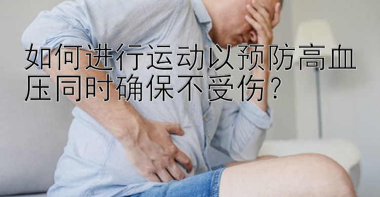 如何进行运动以预防高血压同时确保不受伤？