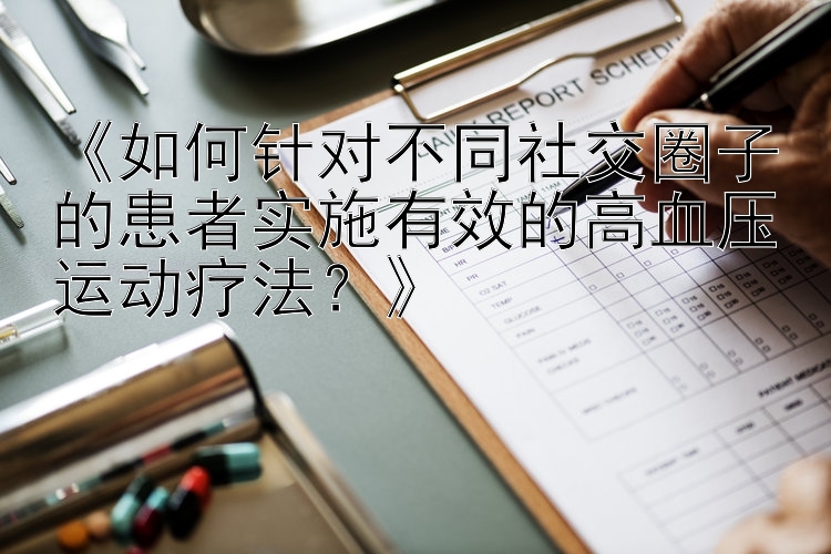 《如何针对不同社交圈子的患者实施有效的高血压运动疗法？》