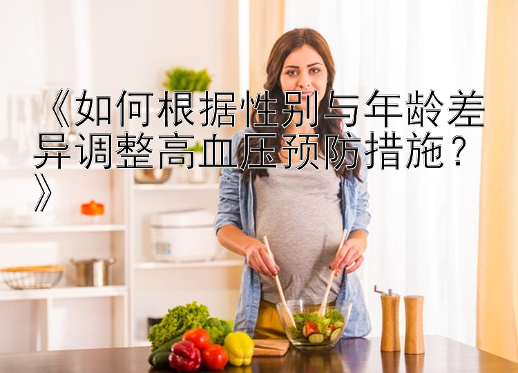 《如何根据性别与年龄差异调整高血压预防措施？》