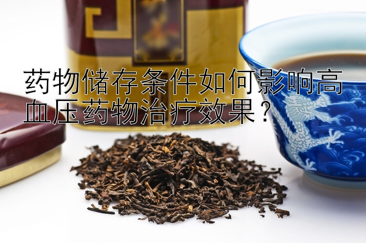 药物储存条件如何影响高血压药物治疗效果？