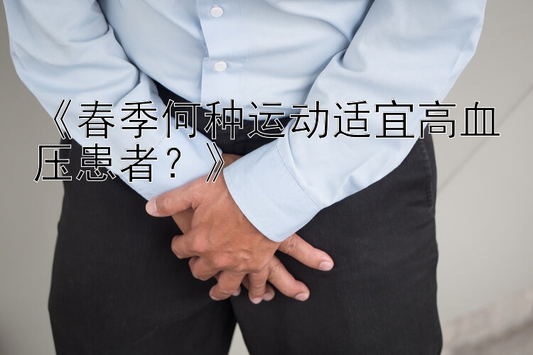 《春季何种运动适宜高血压患者？》