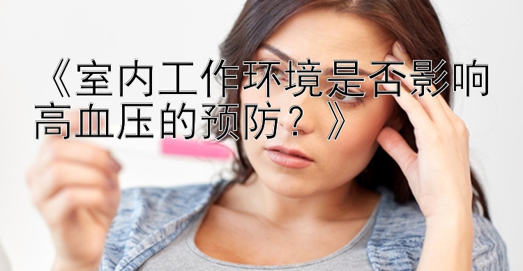 《室内工作环境是否影响高血压的预防？》