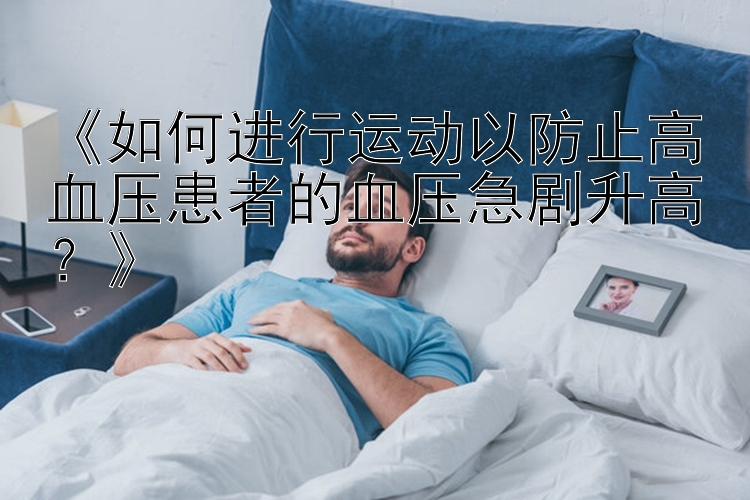 《如何进行运动以防止高血压患者的血压急剧升高？》