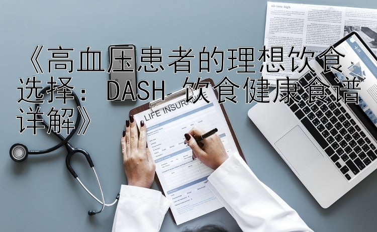 《高血压患者的理想饮食选择：DASH 饮食健康食谱详解》