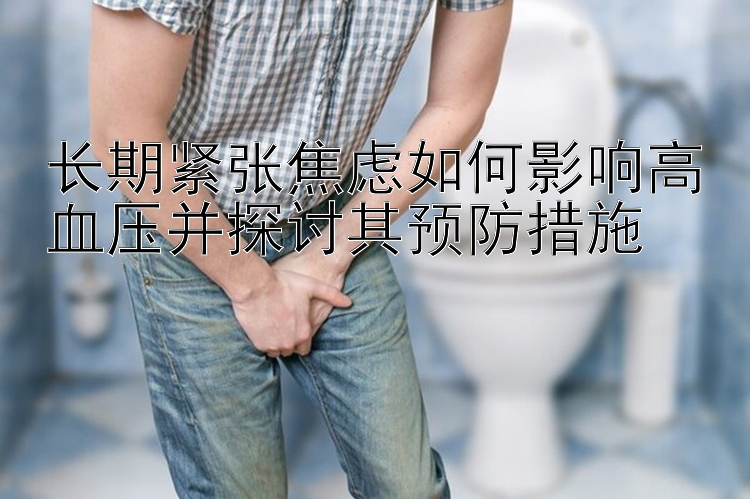 长期紧张焦虑如何影响高血压并探讨其预防措施