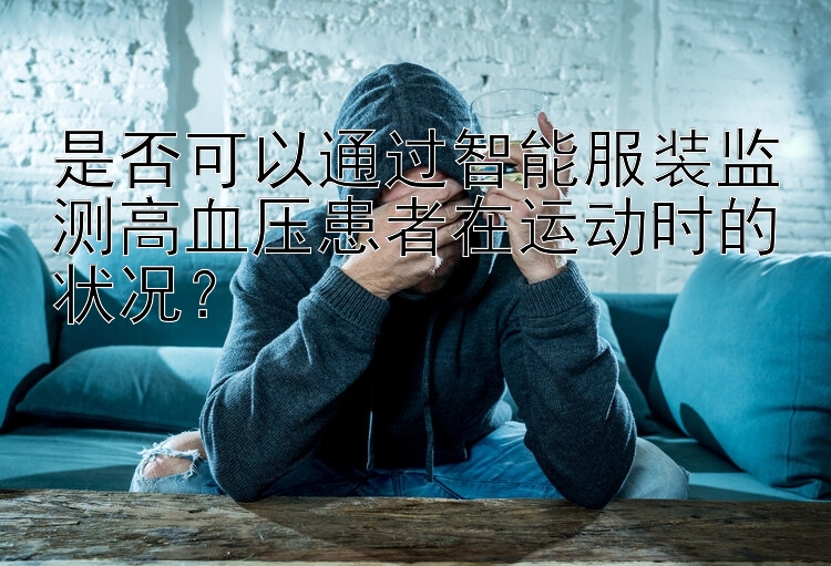 是否可以通过智能服装监测高血压患者在运动时的状况？