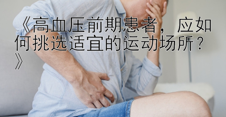 《高血压前期患者，应如何挑选适宜的运动场所？》