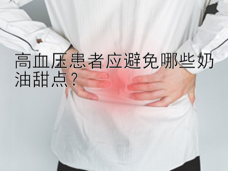 高血压患者应避免哪些奶油甜点？