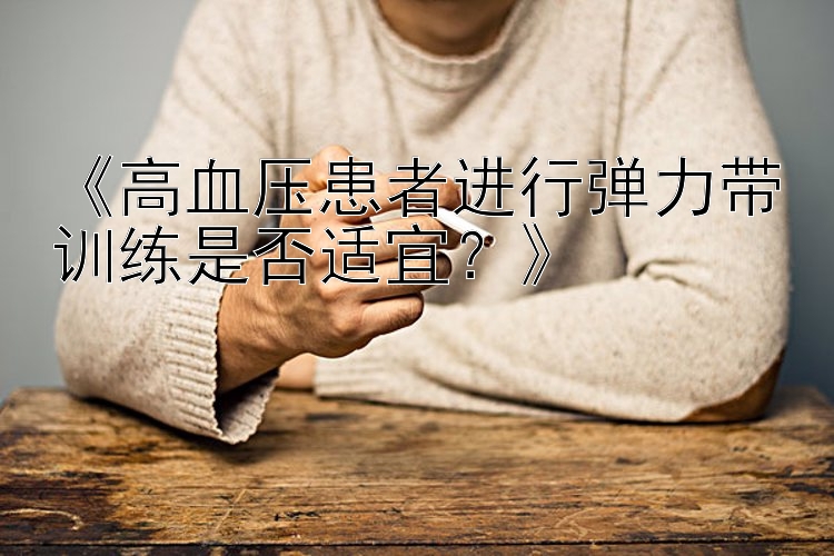 《高血压患者进行弹力带训练是否适宜？》