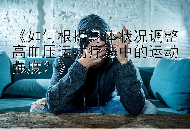 《如何根据身体状况调整高血压运动疗法中的运动强度？》