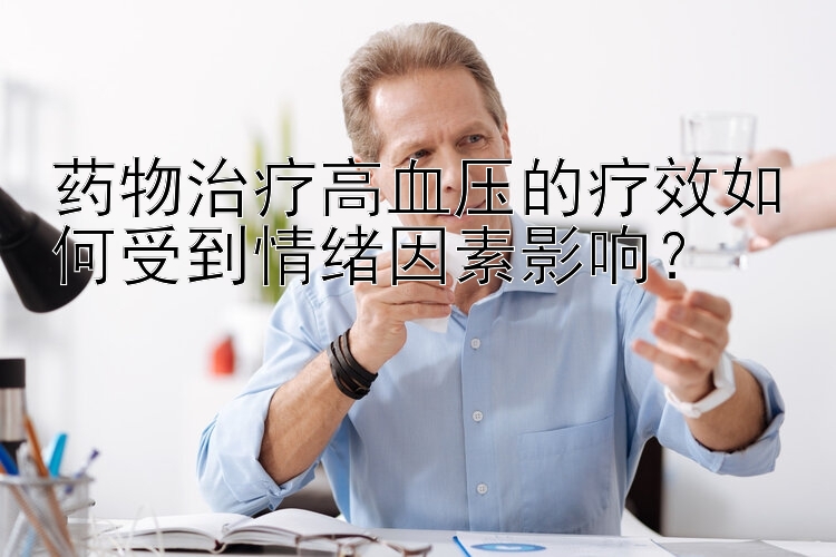 药物治疗高血压的疗效如何受到情绪因素影响？