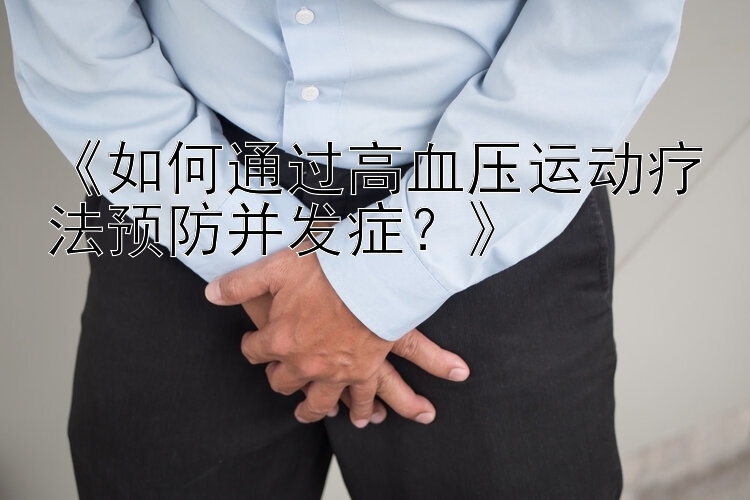 《如何通过高血压运动疗法预防并发症？》