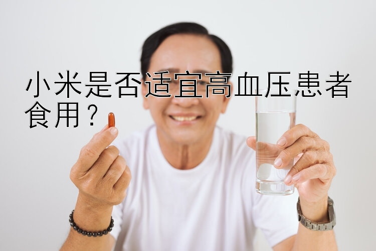 小米是否适宜高血压患者食用？