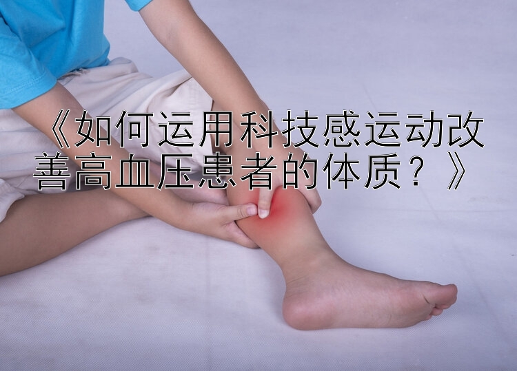 《如何运用科技感运动改善高血压患者的体质？》