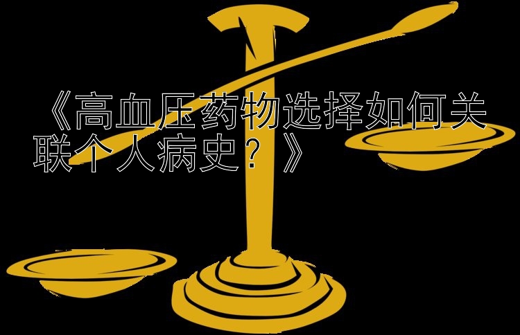 《高血压药物选择如何关联个人病史？》