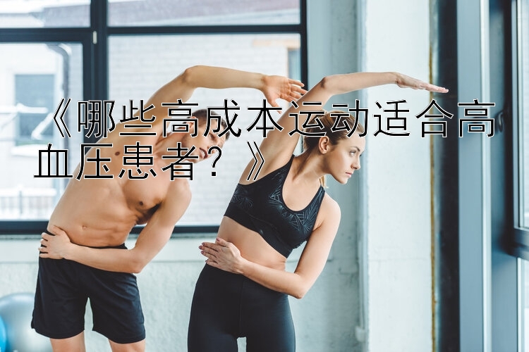 《哪些高成本运动适合高血压患者？》