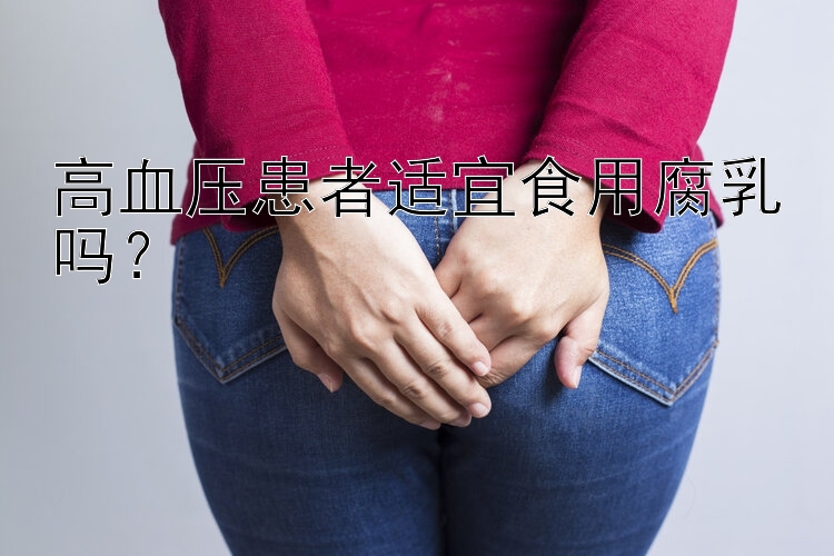 高血压患者适宜食用腐乳吗？