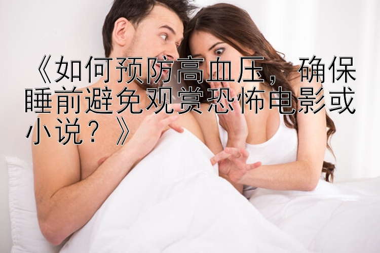 《如何预防高血压，确保睡前避免观赏恐怖电影或小说？》