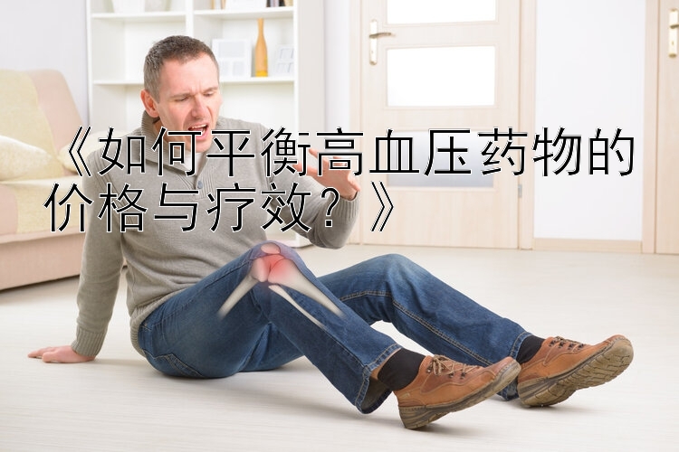 《如何平衡高血压药物的价格与疗效？》