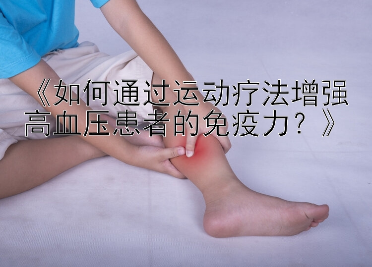 《如何通过运动疗法增强高血压患者的免疫力？》