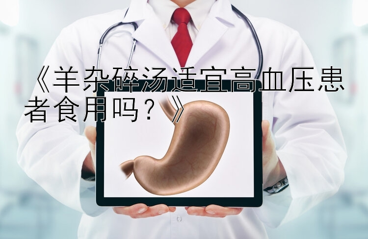 《羊杂碎汤适宜高血压患者食用吗？》