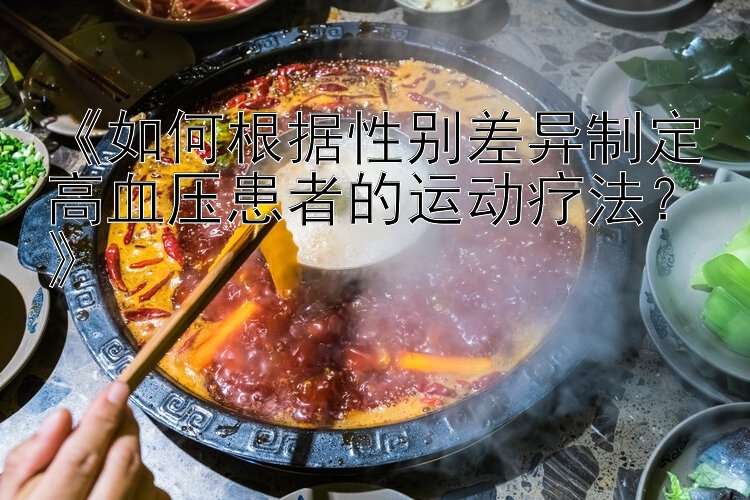 广东快乐十分官方下载 《如何根据性别差异制定高血压患者的运动疗法？》