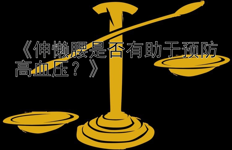 《伸懒腰是否有助于预防高血压？》