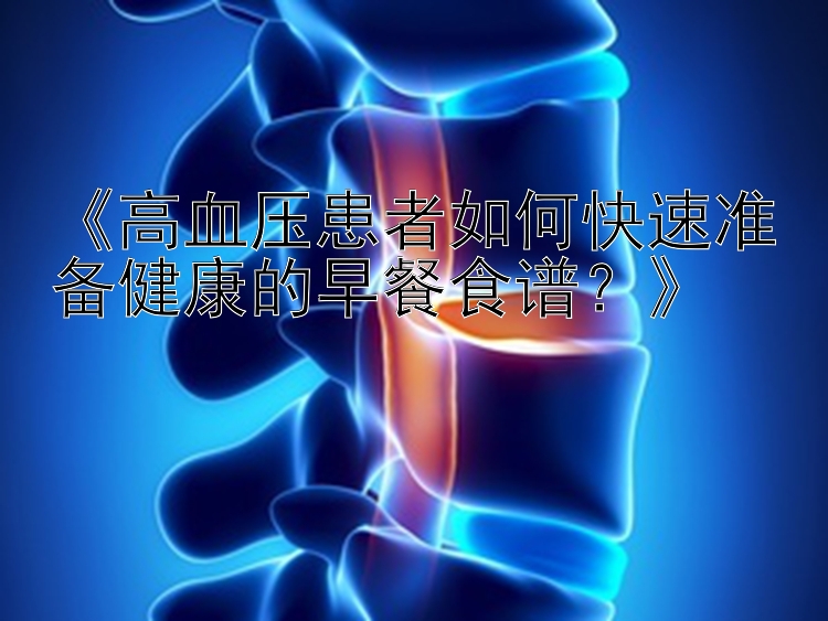 《高血压患者如何快速准备健康的早餐食谱？》