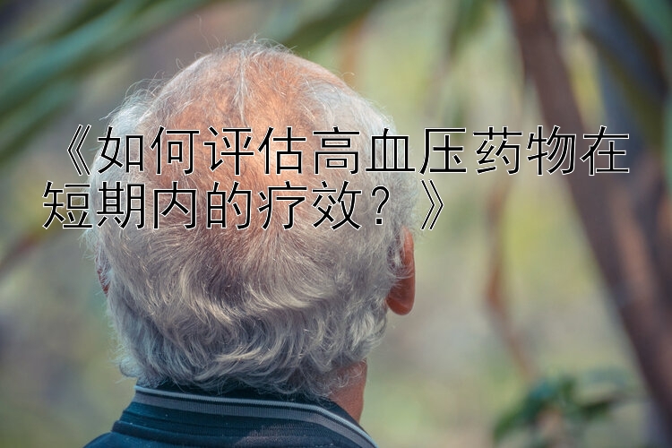 《如何评估高血压药物在短期内的疗效？》