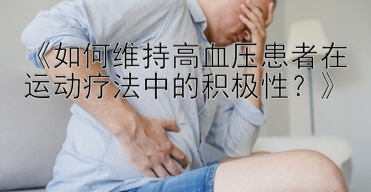 《如何维持高血压患者在运动疗法中的积极性？》