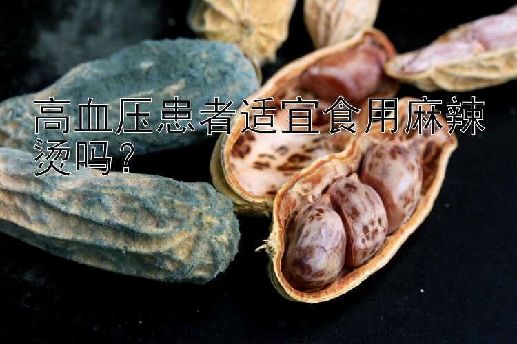 高血压患者适宜食用麻辣烫吗？