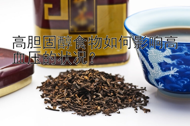 高胆固醇食物如何影响高血压的状况？