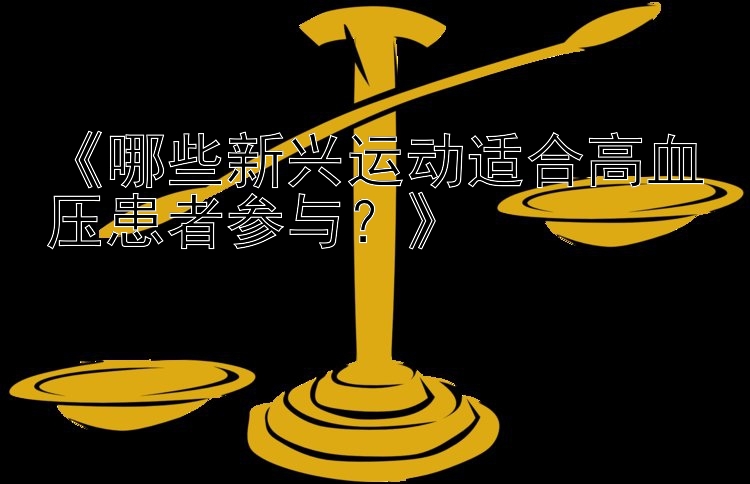 《哪些新兴运动适合高血压患者参与？》