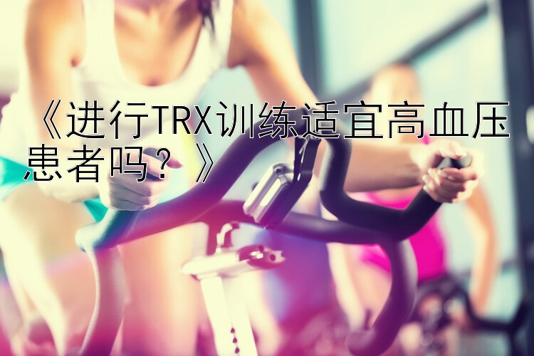 《进行TRX训练适宜高血压患者吗？》