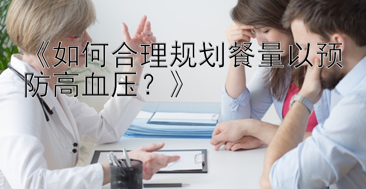 《如何合理规划餐量以预防高血压？》