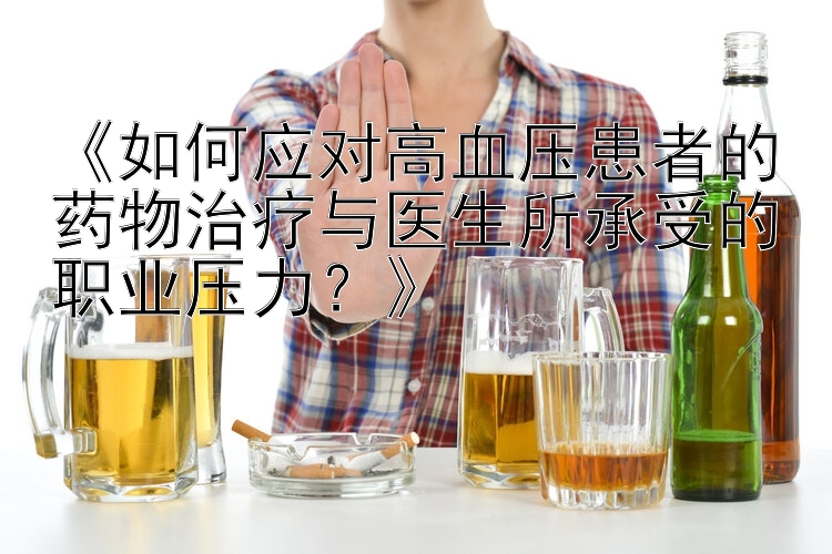 《如何应对高血压患者的药物治疗与医生所承受的职业压力？》