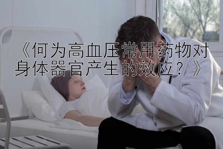 《何为高血压常用药物对身体器官产生的效应？》