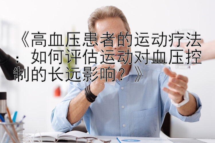 《高血压患者的运动疗法：如何评估运动对血压控制的长远影响？》