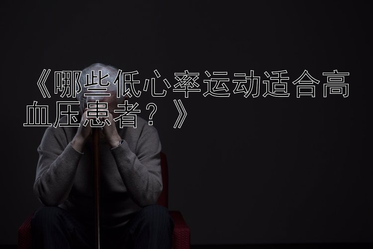 《哪些低心率运动适合高血压患者？》