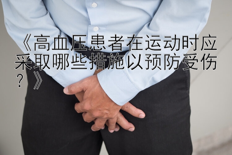 《高血压患者在运动时应采取哪些措施以预防受伤？》