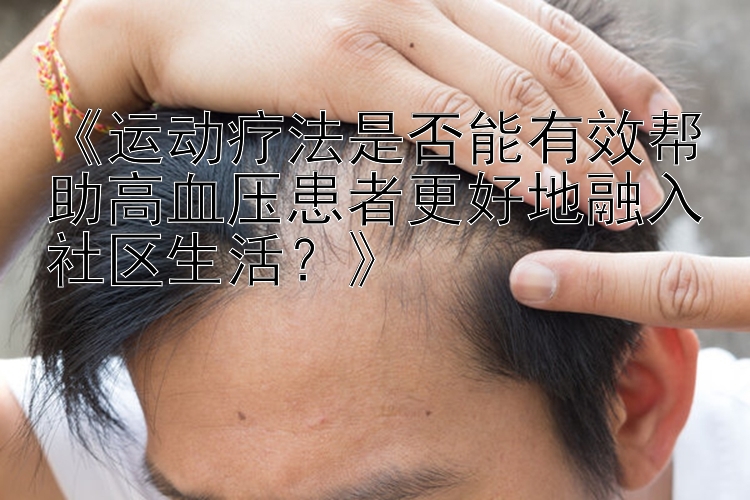 《运动疗法是否能有效帮助高血压患者更好地融入社区生活？》