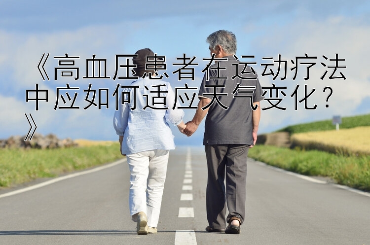 《高血压患者在运动疗法中应如何适应天气变化？》