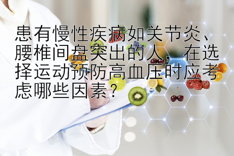 患有慢性疾病如关节炎、腰椎间盘突出的人，在选择运动预防高血压时应考虑哪些因素？