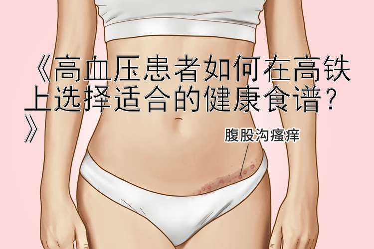 《高血压患者如何在高铁上选择适合的健康食谱？》