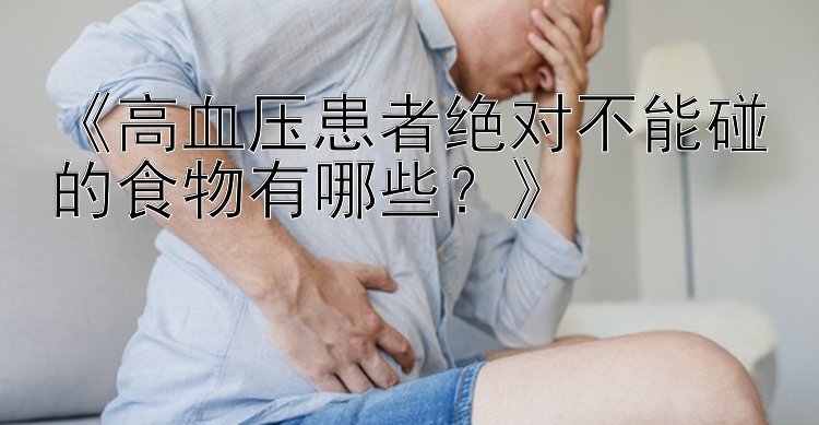 《高血压患者绝对不能碰的食物有哪些？》