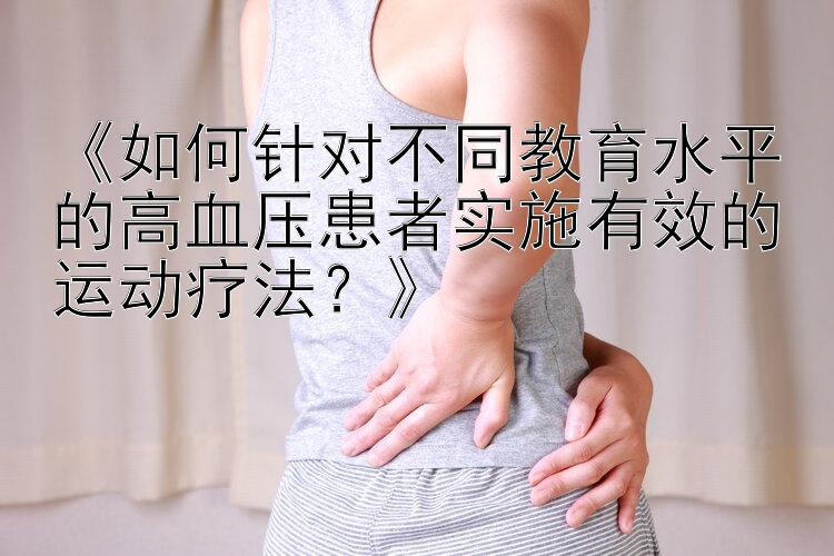 《如何针对不同教育水平的高血压患者实施有效的运动疗法？》