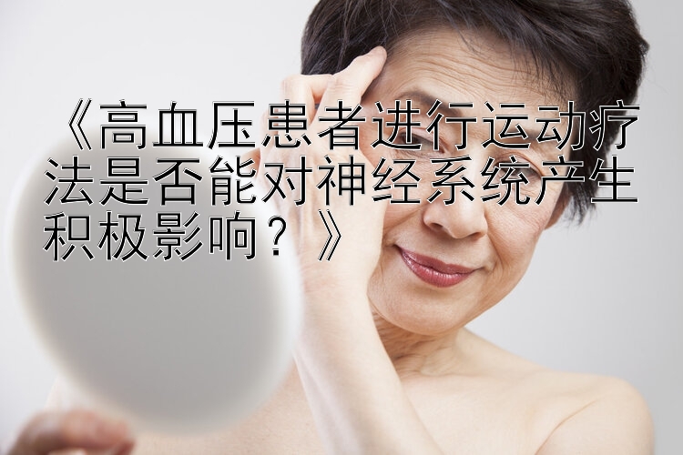 《高血压患者进行运动疗法是否能对神经系统产生积极影响？》