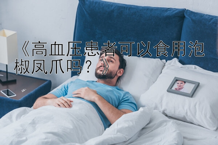 《高血压患者可以食用泡椒凤爪吗？》