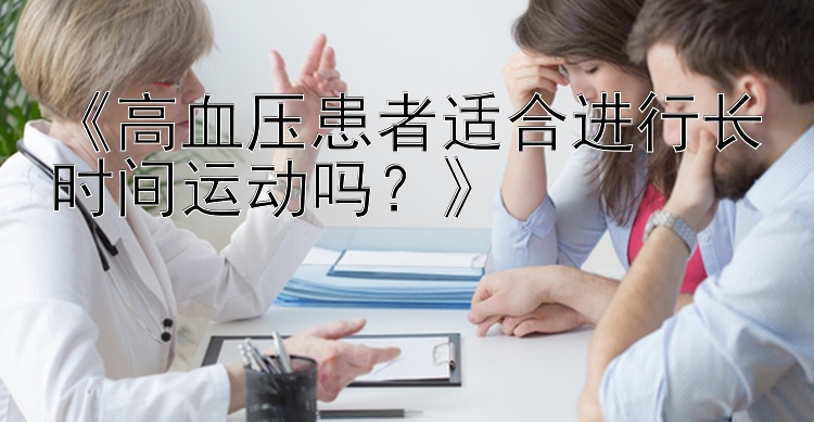 《高血压患者适合进行长时间运动吗？》