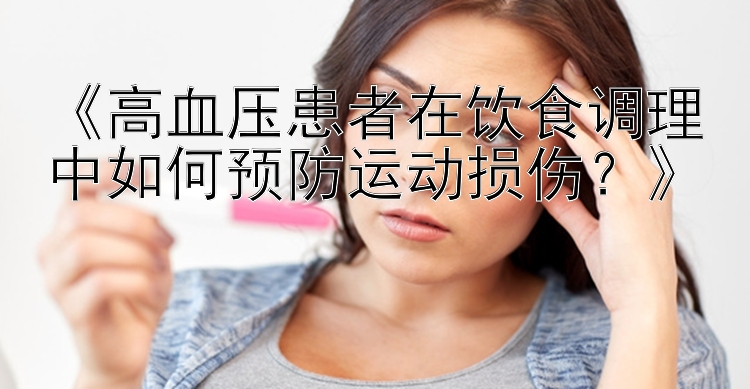 《高血压患者在饮食调理中如何预防运动损伤？》